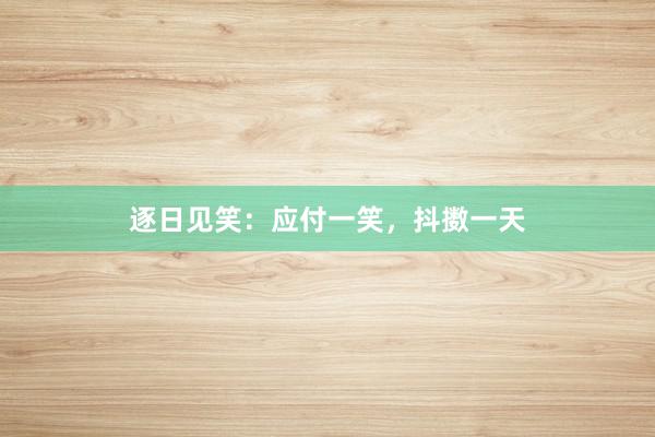 逐日见笑：应付一笑，抖擞一天